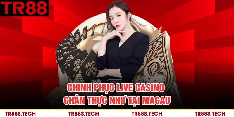 Chinh phục live casino chân thực như tại Macau